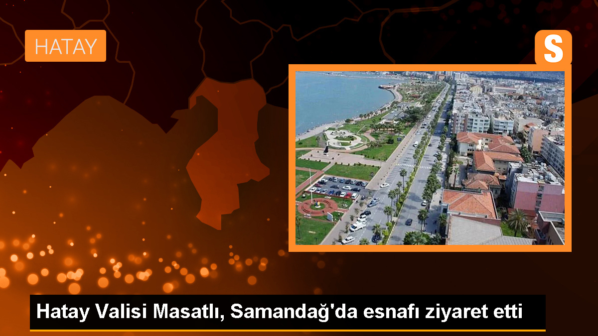 Hatay Valisi Masatlı, Samandağ'da esnafı ziyaret etti