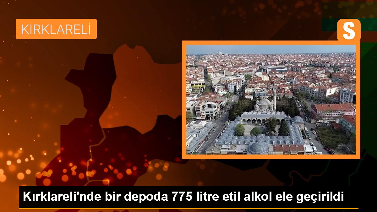 Kırklareli'nde 775 litre etil alkol ele geçirildi, 1 şüpheli gözaltına alındı